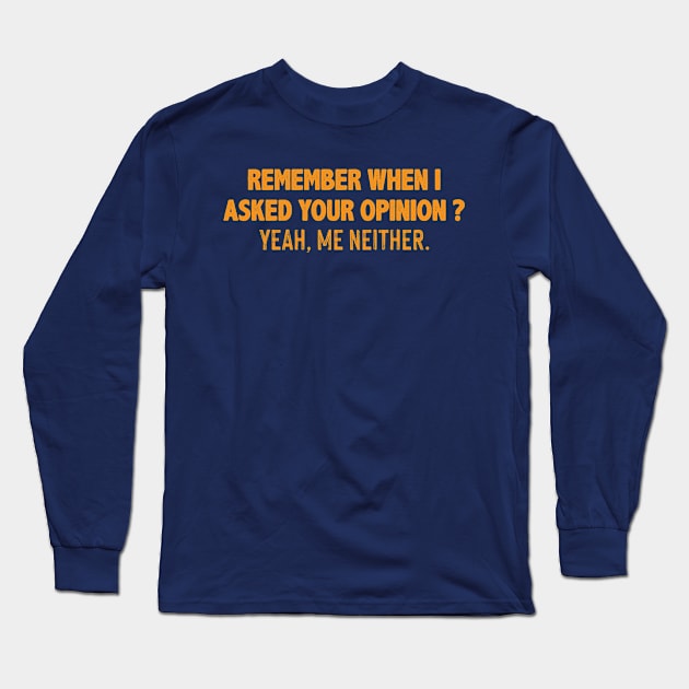 Remember When I Asked Your Opinion ? Yeah,  Me Neither Long Sleeve T-Shirt by gabrielakaren